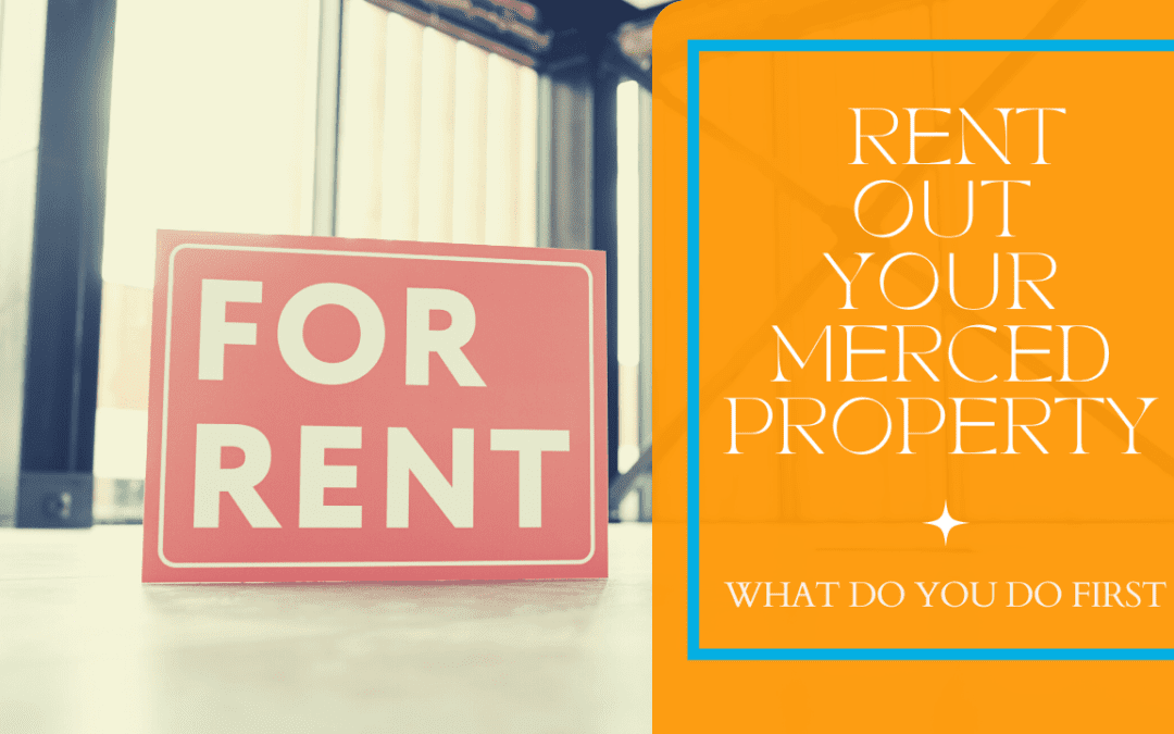 You’ve Decided to Rent Out Your Merced Property, What Do You Do First?
